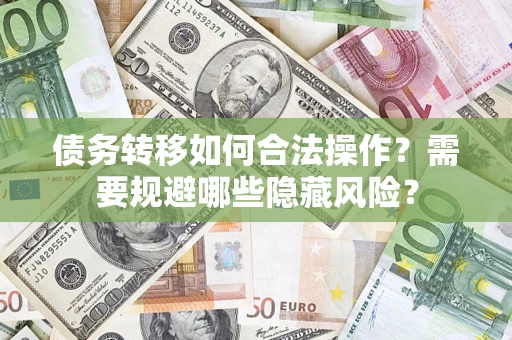 武汉债务转移如何合法操作？需要规避哪些隐藏风险？