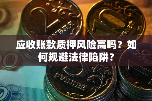 武汉应收账款质押风险高吗？如何规避法律陷阱？