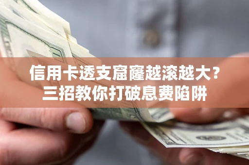 武汉信用卡透支窟窿越滚越大？三招教你打破息费陷阱