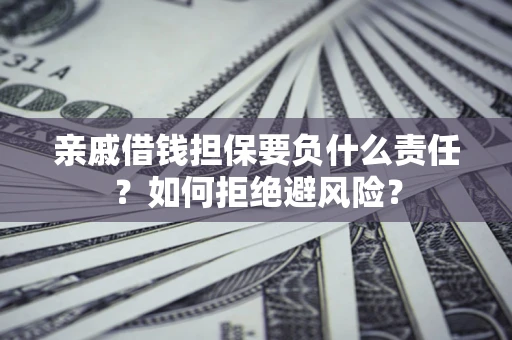 武汉亲戚借钱担保要负什么责任？如何拒绝避风险？