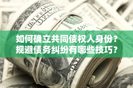 武汉如何确立共同债权人身份？规避债务纠纷有哪些技巧？