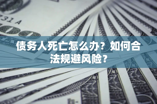 武汉债务人死亡怎么办？如何合法规避风险？