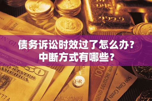 武汉债务诉讼时效过了怎么办？中断方式有哪些？