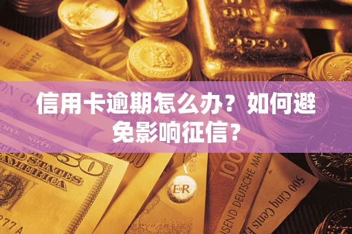 武汉信用卡逾期怎么办？如何避免影响征信？