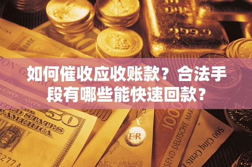 武汉如何催收应收账款？合法手段有哪些能快速回款？