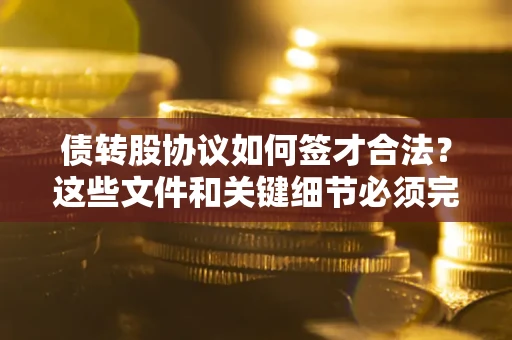 武汉债转股协议如何签才合法？这些文件和关键细节必须完整