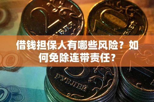 武汉借钱担保人有哪些风险？如何免除连带责任？