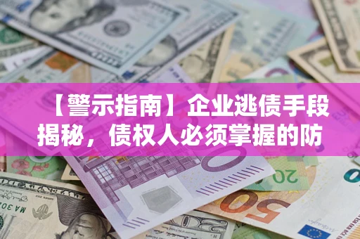 武汉【警示指南】企业逃债手段揭秘，债权人必须掌握的防坑宝典