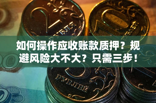 武汉如何操作应收账款质押？规避风险大不大？只需三步！