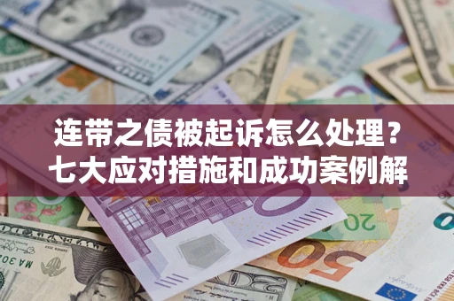 武汉连带之债被起诉怎么处理？七大应对措施和成功案例解析