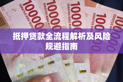 武汉抵押贷款全流程解析及风险规避指南