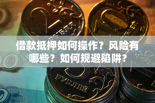 武汉借款抵押如何操作?风险有哪些?如何规避陷阱? 武汉借款抵押如何操作?风险有哪些?如何规避陷阱?