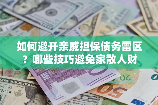 武汉如何避开亲戚担保债务雷区？哪些技巧避免家散人财