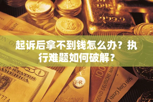 武汉起诉后拿不到钱怎么办?执行难题如何破解? 武汉起诉后拿不到钱怎么办?执行难题如何破解?