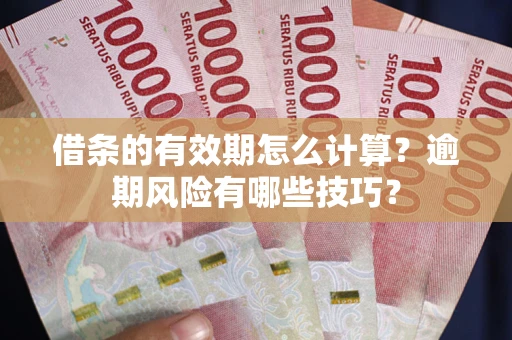 武汉借条的有效期怎么计算？逾期风险有哪些技巧？