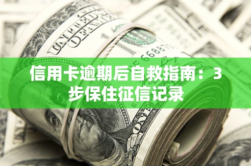 武汉信用卡逾期后自救指南：3步保住征信记录