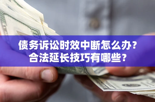武汉债务诉讼时效中断怎么办？合法延长技巧有哪些？