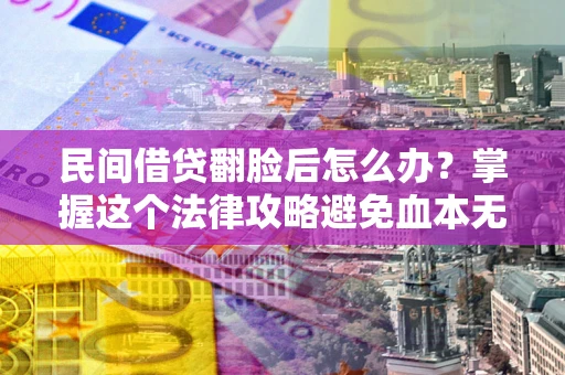 武汉民间借贷翻脸后怎么办？掌握这个法律攻略避免血本无归