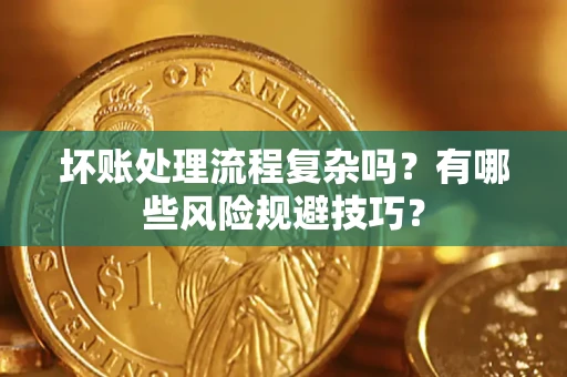 武汉坏账处理流程复杂吗？有哪些风险规避技巧？