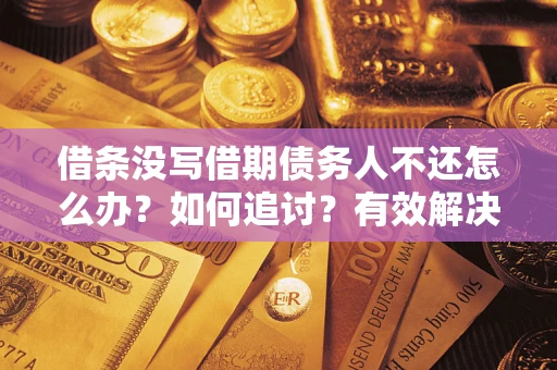 武汉借条没写借期债务人不还怎么办？如何追讨？有效解决方案！