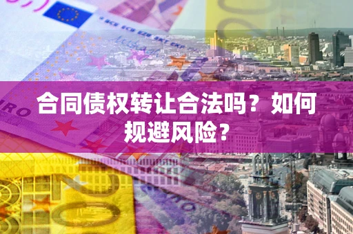 武汉合同债权转让合法吗?如何规避风险? 武汉合同债权转让合法吗?如何规避风险?