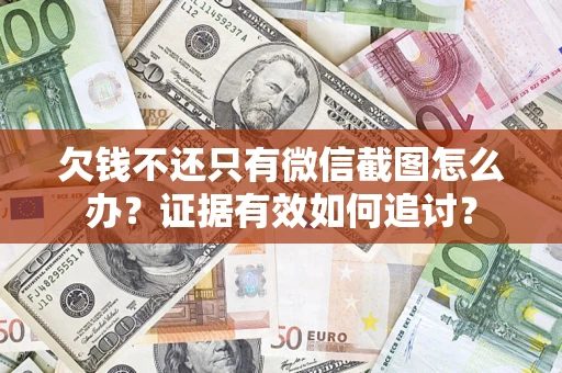 武汉欠钱不还只有微信截图怎么办？证据有效如何追讨？