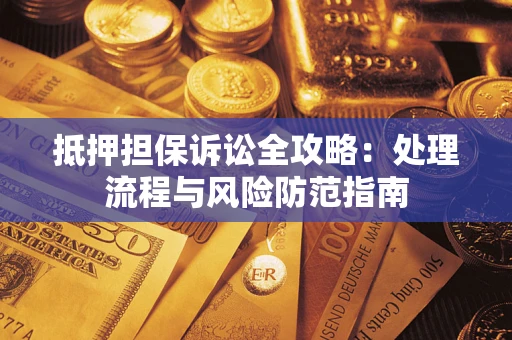 武汉抵押担保诉讼全攻略：处理流程与风险防范指南
