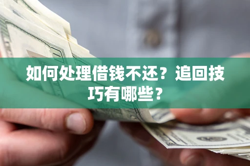 武汉如何处理借钱不还？追回技巧有哪些？