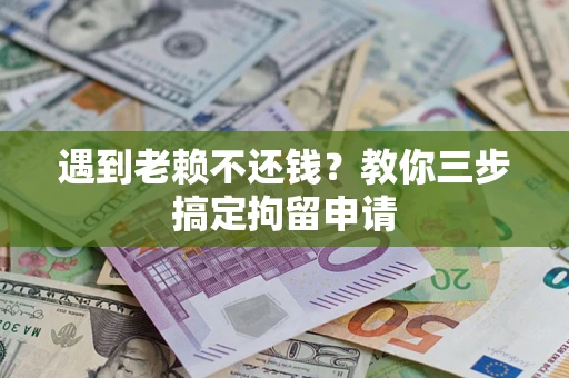 武汉遇到老赖不还钱？教你三步搞定拘留申请