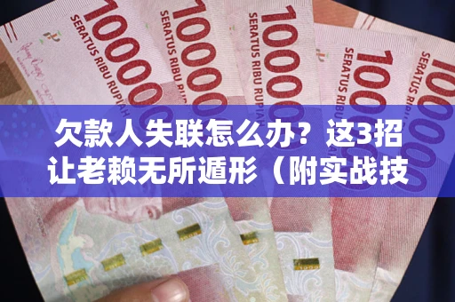 武汉欠款人失联怎么办？这3招让老赖无所遁形（附实战技巧）