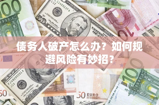 武汉债务人破产怎么办？如何规避风险有妙招？