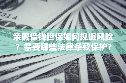 武汉亲戚借钱担保如何规避风险？需要哪些法律条款保护？