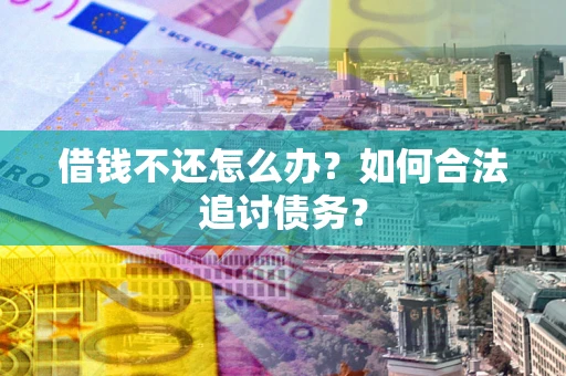 武汉借钱不还怎么办？如何合法追讨债务？