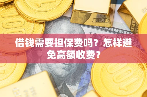 武汉借钱需要担保费吗？怎样避免高额收费？
