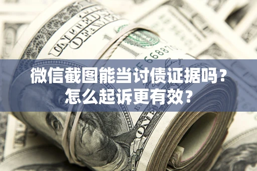 武汉微信截图能当讨债证据吗？怎么起诉更有效？