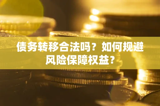 武汉债务转移合法吗？如何规避风险保障权益？