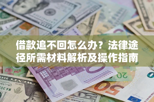 武汉借款追不回怎么办?法律途径所需材料解析及操作指南 武汉借款追不回怎么办?法律途径所需材料解析及操作指南