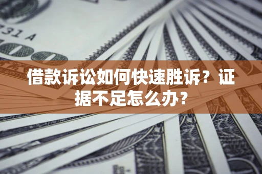 武汉借款诉讼如何快速胜诉？证据不足怎么办？