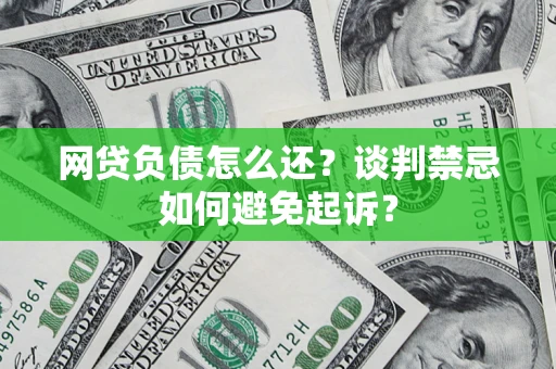 武汉网贷负债怎么还？谈判禁忌如何避免起诉？