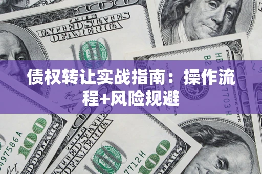 武汉债权转让实战指南：操作流程+风险规避