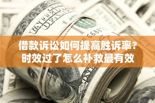 武汉借款诉讼如何提高胜诉率？时效过了怎么补救最有效
