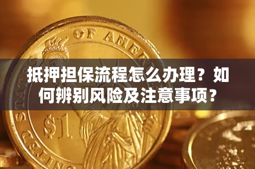 武汉抵押担保流程怎么办理？如何辨别风险及注意事项？