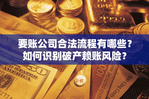 武汉要账公司合法流程有哪些？如何识别破产赖账风险？