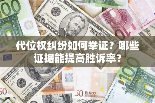 武汉代位权纠纷如何举证？哪些证据能提高胜诉率？