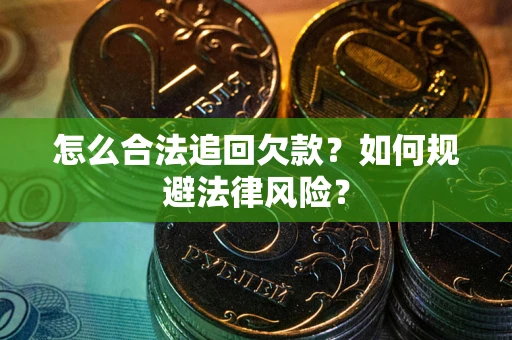 武汉怎么合法追回欠款？如何规避法律风险？