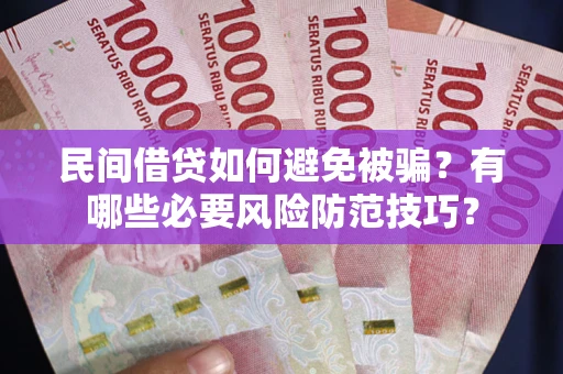 武汉民间借贷如何避免被骗？有哪些必要风险防范技巧？