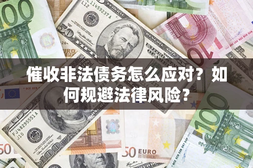 武汉催收非法债务怎么应对？如何规避法律风险？