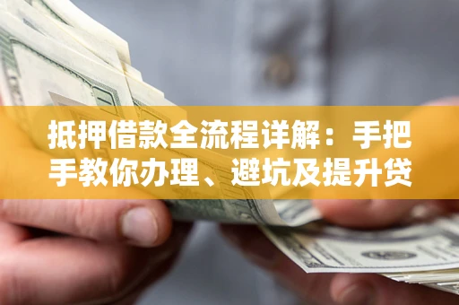 武汉抵押借款全流程详解：手把手教你办理、避坑及提升贷款额度