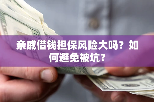 武汉亲戚借钱担保风险大吗？如何避免被坑？