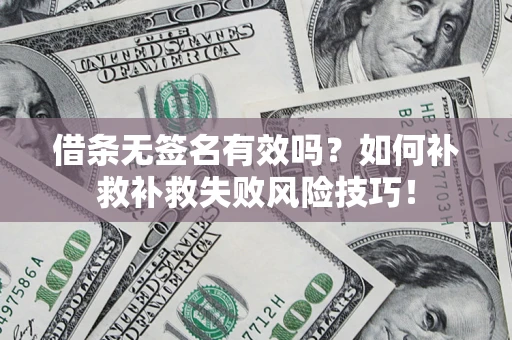武汉借条无签名有效吗？如何补救补救失败风险技巧！